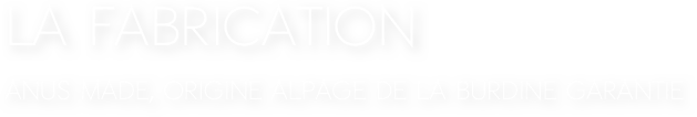 La fabrication
anus made, origine alpage de la burdine garantie